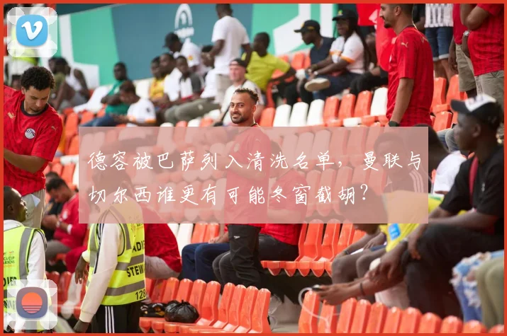 德容被巴萨列入清洗名单,曼联与切尔西谁更有可能冬窗截胡?