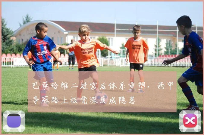 巴萨哈维二进宫后体系重塑，西甲争冠路上板凳深度成隐患
