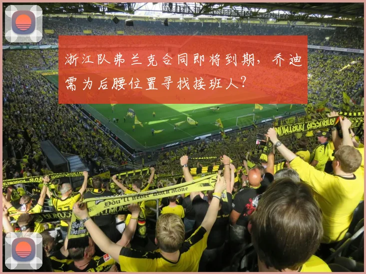 浙江队弗兰克合同即将到期,乔迪需为后腰位置寻找接班人?